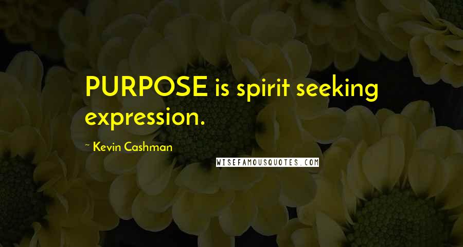 Kevin Cashman Quotes: PURPOSE is spirit seeking expression.