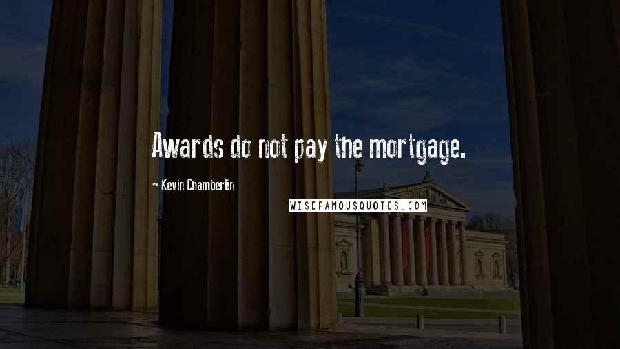 Kevin Chamberlin Quotes: Awards do not pay the mortgage.