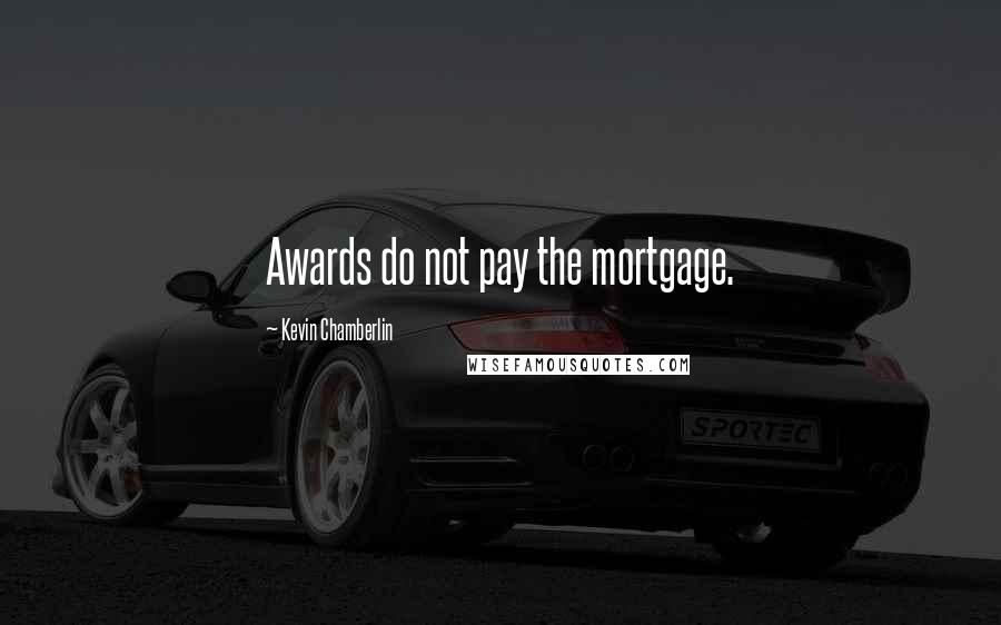 Kevin Chamberlin Quotes: Awards do not pay the mortgage.