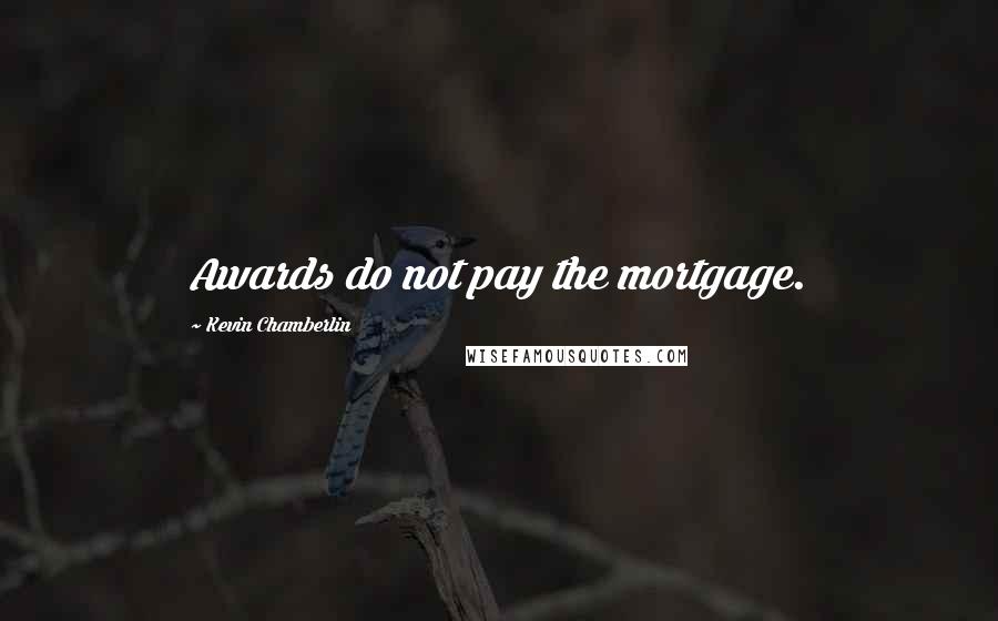 Kevin Chamberlin Quotes: Awards do not pay the mortgage.
