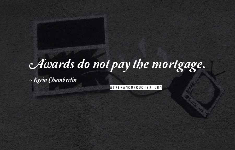 Kevin Chamberlin Quotes: Awards do not pay the mortgage.