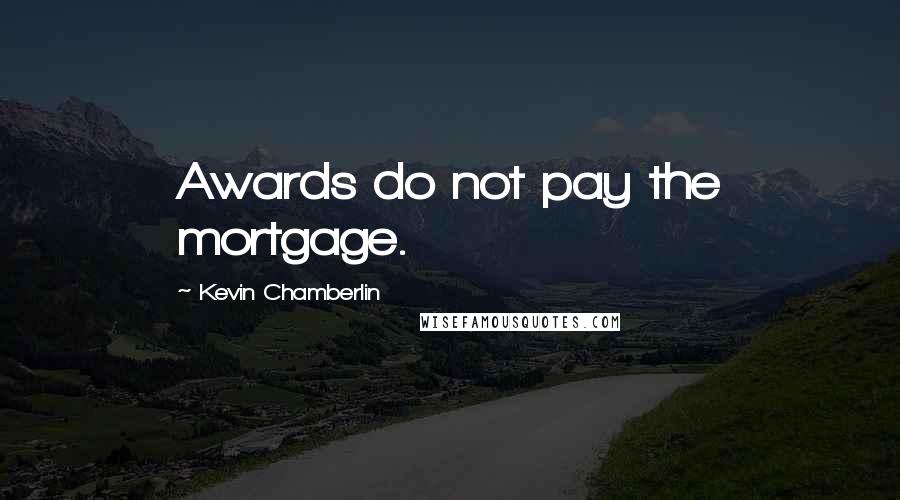 Kevin Chamberlin Quotes: Awards do not pay the mortgage.