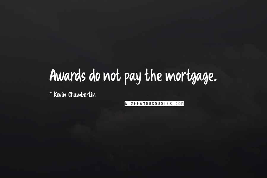 Kevin Chamberlin Quotes: Awards do not pay the mortgage.