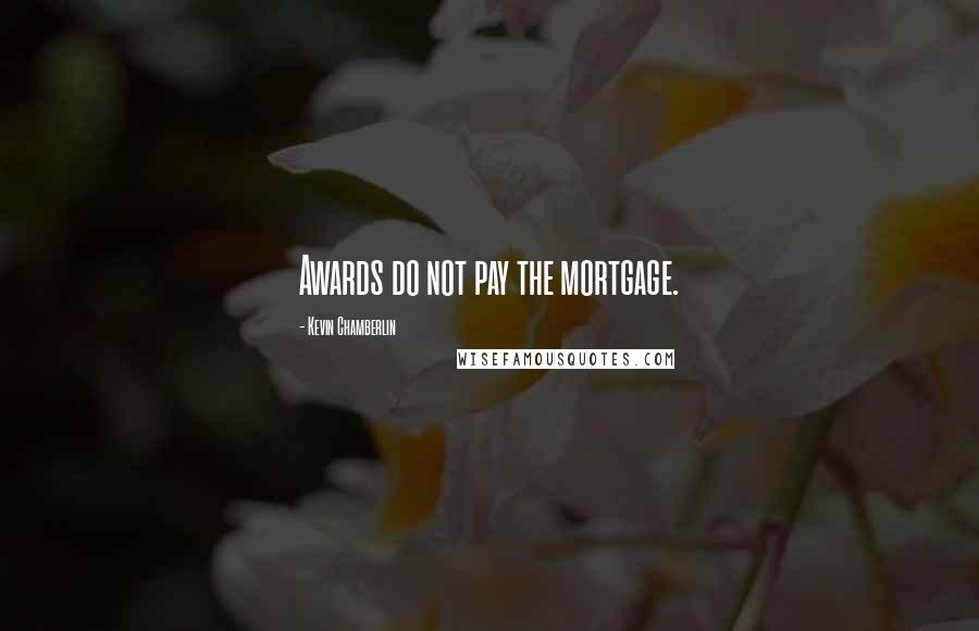 Kevin Chamberlin Quotes: Awards do not pay the mortgage.