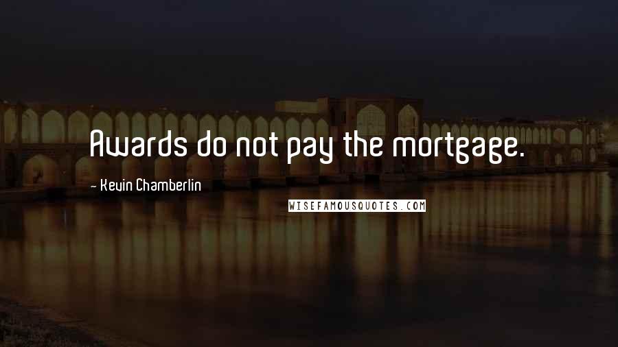 Kevin Chamberlin Quotes: Awards do not pay the mortgage.