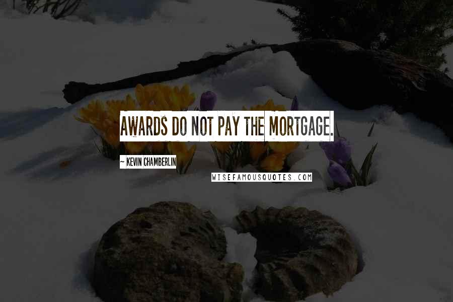 Kevin Chamberlin Quotes: Awards do not pay the mortgage.