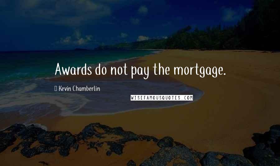 Kevin Chamberlin Quotes: Awards do not pay the mortgage.