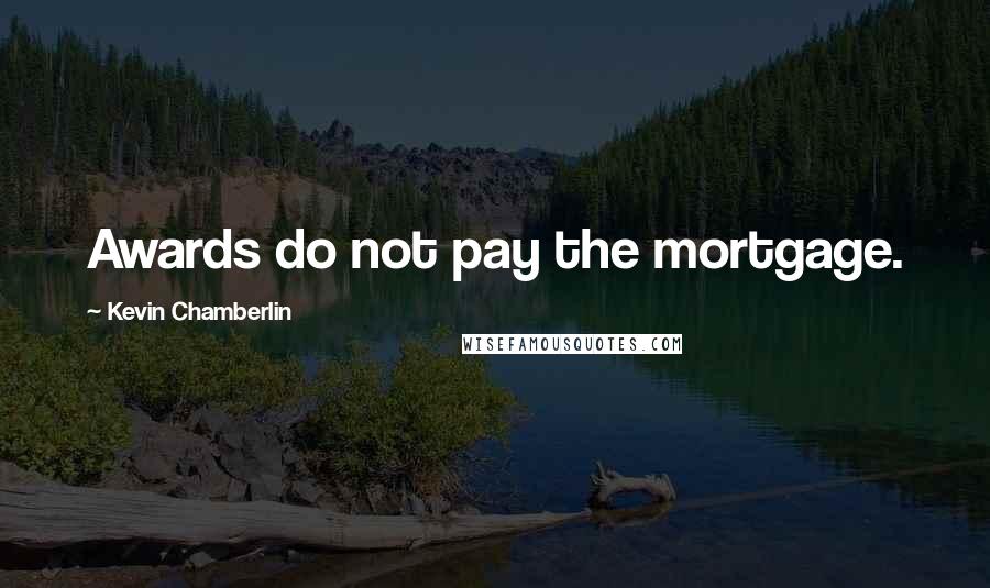 Kevin Chamberlin Quotes: Awards do not pay the mortgage.