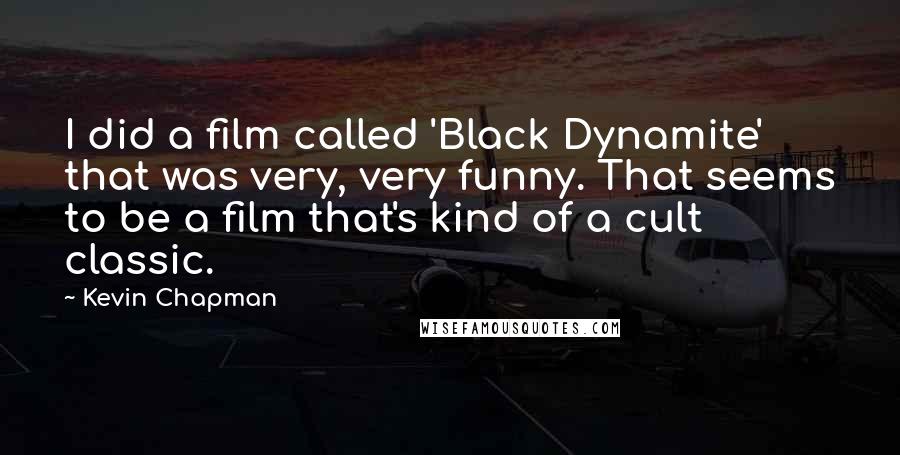 Kevin Chapman Quotes: I did a film called 'Black Dynamite' that was very, very funny. That seems to be a film that's kind of a cult classic.