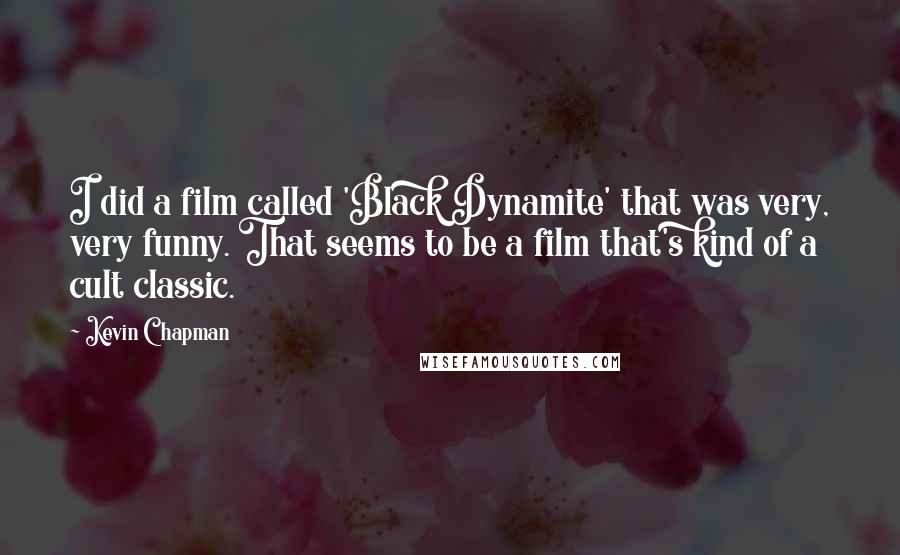 Kevin Chapman Quotes: I did a film called 'Black Dynamite' that was very, very funny. That seems to be a film that's kind of a cult classic.