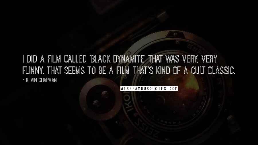 Kevin Chapman Quotes: I did a film called 'Black Dynamite' that was very, very funny. That seems to be a film that's kind of a cult classic.