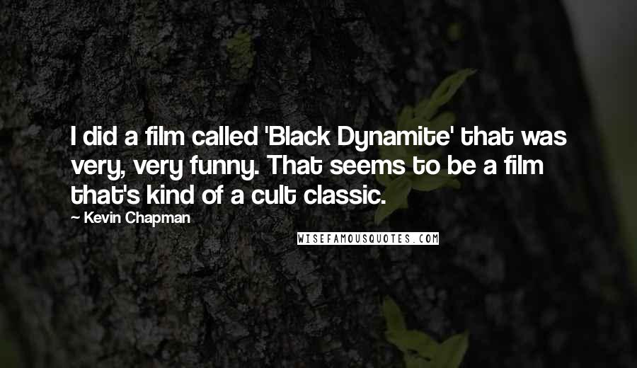 Kevin Chapman Quotes: I did a film called 'Black Dynamite' that was very, very funny. That seems to be a film that's kind of a cult classic.