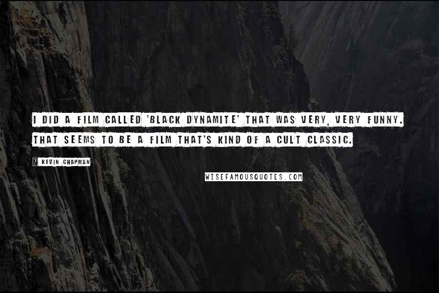 Kevin Chapman Quotes: I did a film called 'Black Dynamite' that was very, very funny. That seems to be a film that's kind of a cult classic.