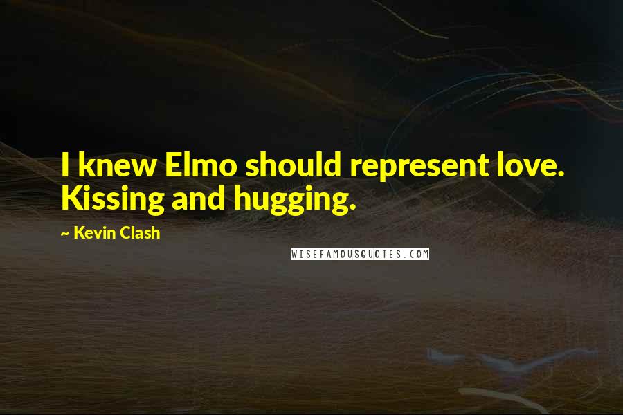 Kevin Clash Quotes: I knew Elmo should represent love. Kissing and hugging.