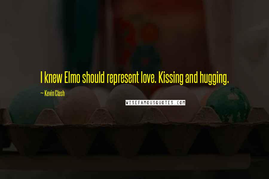 Kevin Clash Quotes: I knew Elmo should represent love. Kissing and hugging.