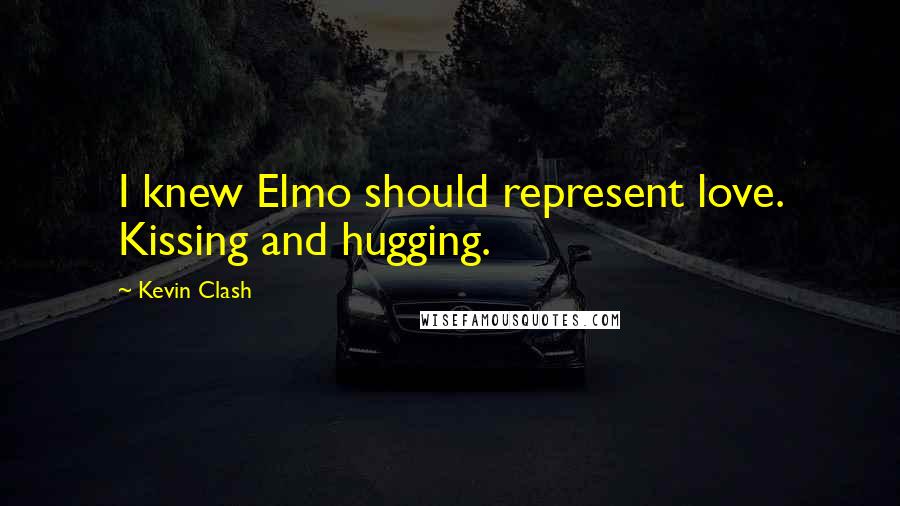 Kevin Clash Quotes: I knew Elmo should represent love. Kissing and hugging.