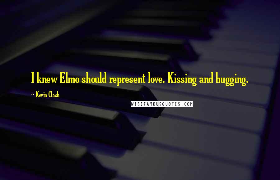 Kevin Clash Quotes: I knew Elmo should represent love. Kissing and hugging.