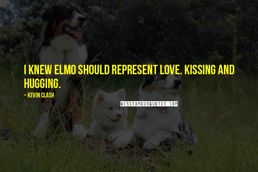 Kevin Clash Quotes: I knew Elmo should represent love. Kissing and hugging.
