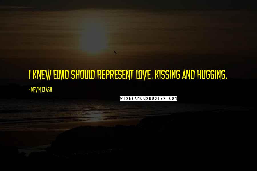Kevin Clash Quotes: I knew Elmo should represent love. Kissing and hugging.
