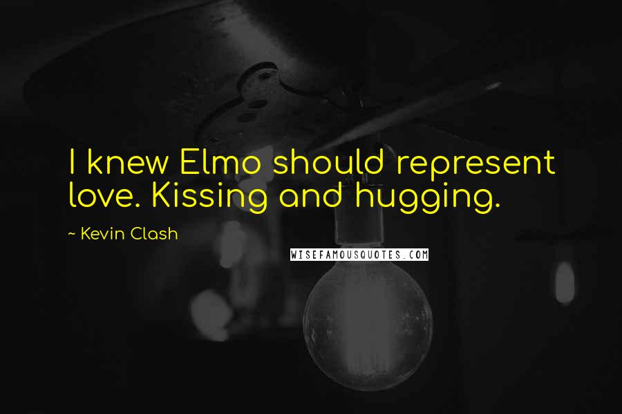 Kevin Clash Quotes: I knew Elmo should represent love. Kissing and hugging.