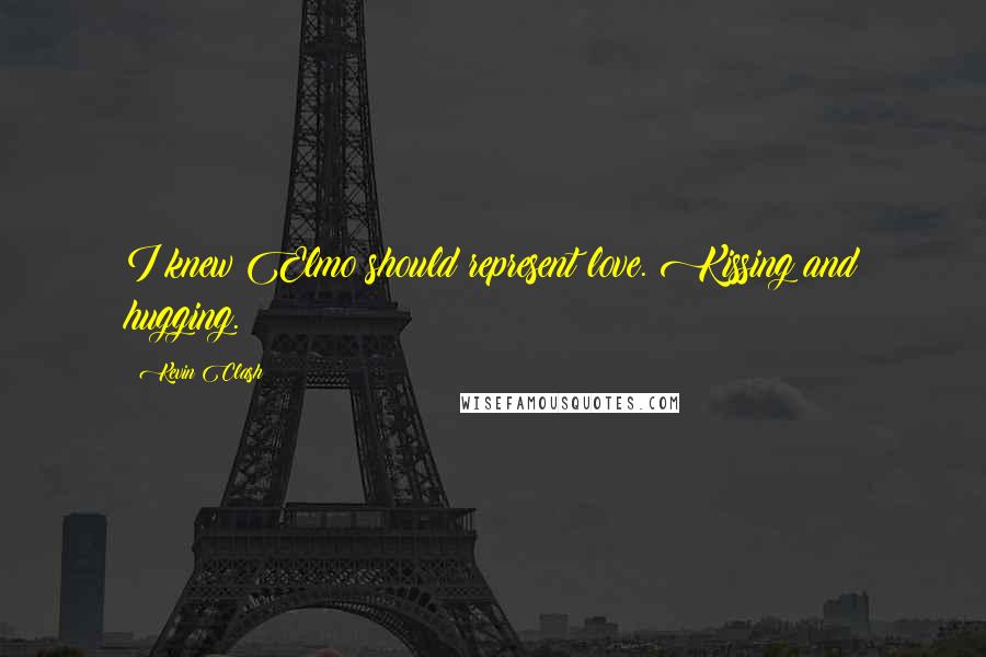 Kevin Clash Quotes: I knew Elmo should represent love. Kissing and hugging.