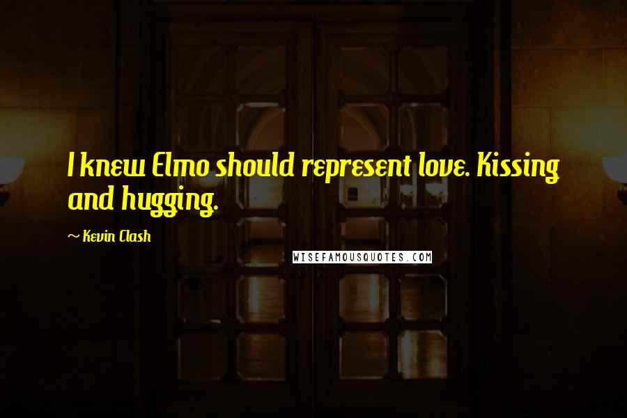 Kevin Clash Quotes: I knew Elmo should represent love. Kissing and hugging.