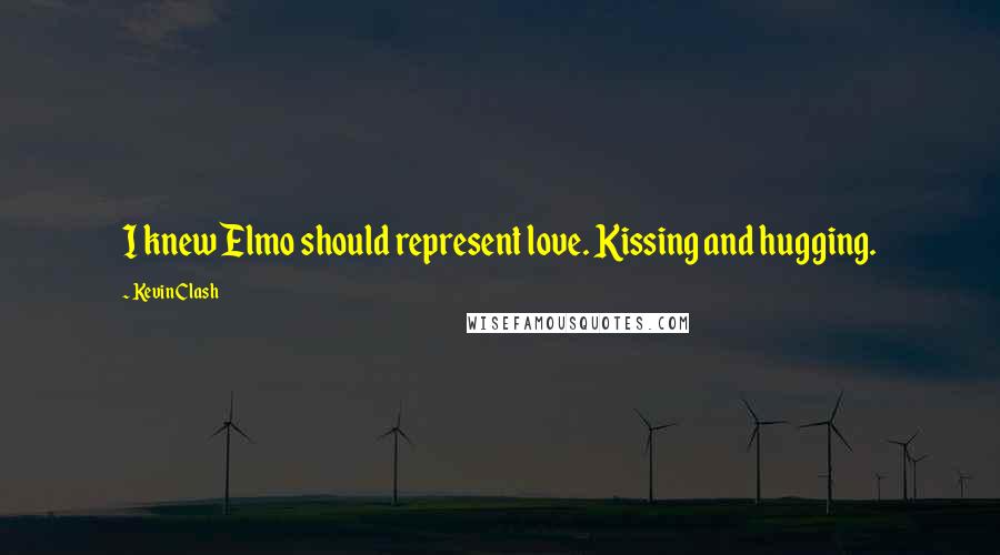 Kevin Clash Quotes: I knew Elmo should represent love. Kissing and hugging.