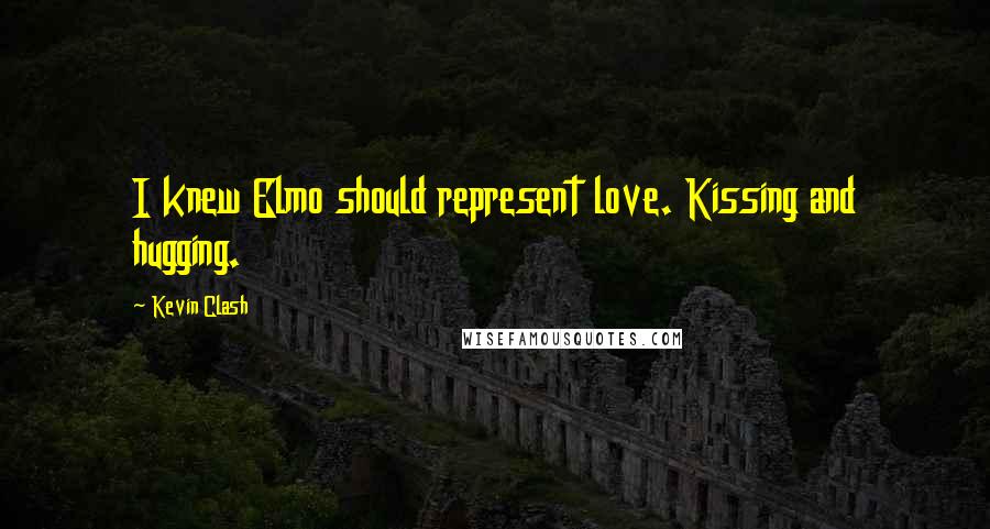 Kevin Clash Quotes: I knew Elmo should represent love. Kissing and hugging.