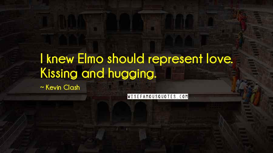 Kevin Clash Quotes: I knew Elmo should represent love. Kissing and hugging.