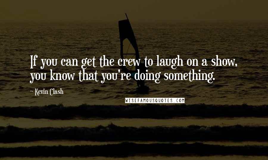 Kevin Clash Quotes: If you can get the crew to laugh on a show, you know that you're doing something.