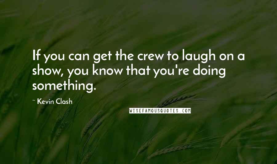 Kevin Clash Quotes: If you can get the crew to laugh on a show, you know that you're doing something.