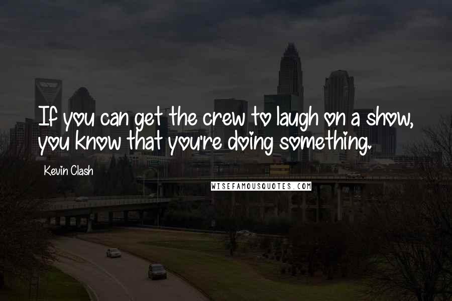 Kevin Clash Quotes: If you can get the crew to laugh on a show, you know that you're doing something.