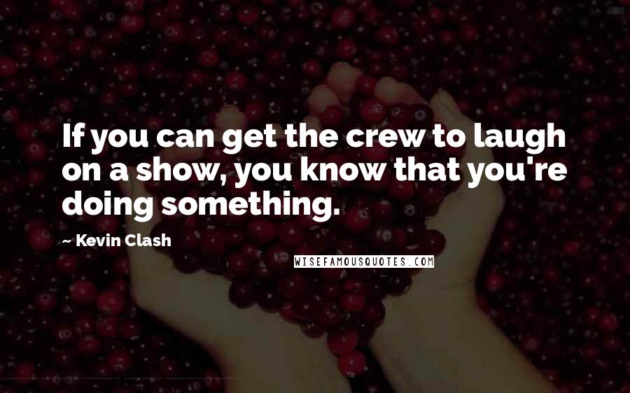 Kevin Clash Quotes: If you can get the crew to laugh on a show, you know that you're doing something.