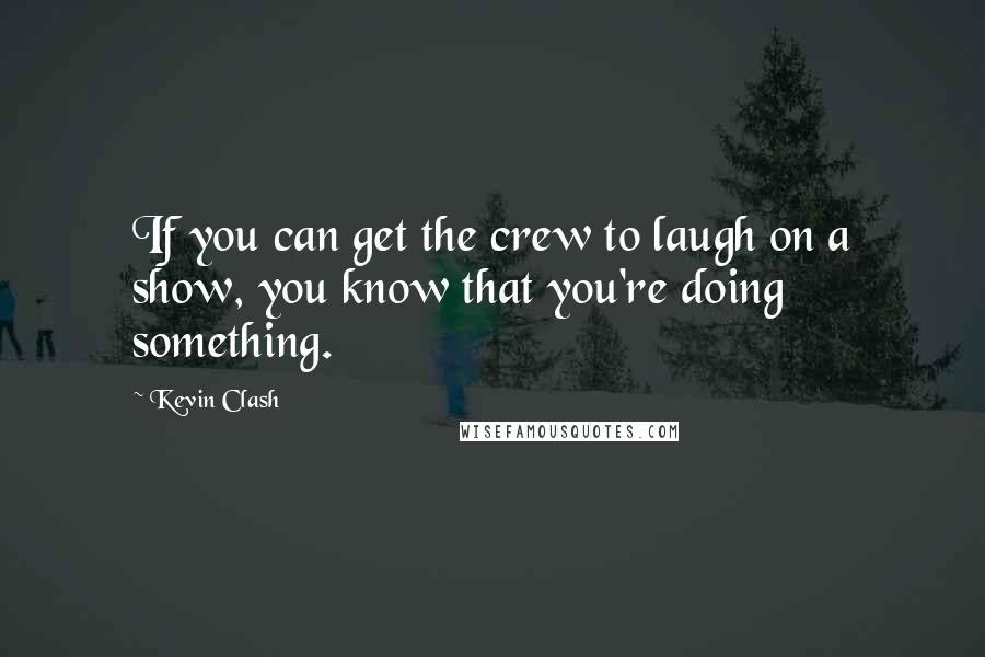 Kevin Clash Quotes: If you can get the crew to laugh on a show, you know that you're doing something.