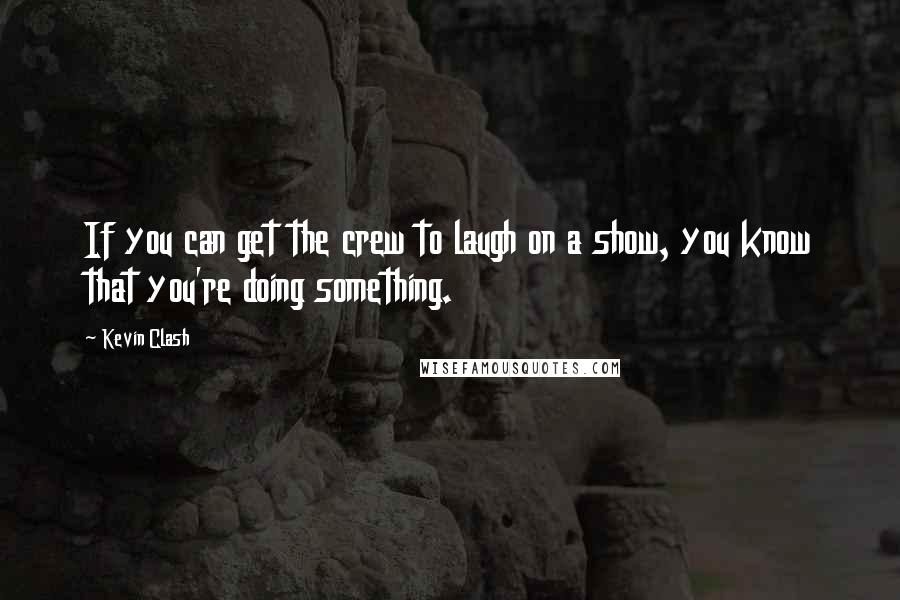 Kevin Clash Quotes: If you can get the crew to laugh on a show, you know that you're doing something.