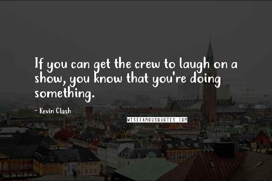 Kevin Clash Quotes: If you can get the crew to laugh on a show, you know that you're doing something.