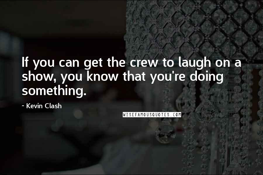 Kevin Clash Quotes: If you can get the crew to laugh on a show, you know that you're doing something.