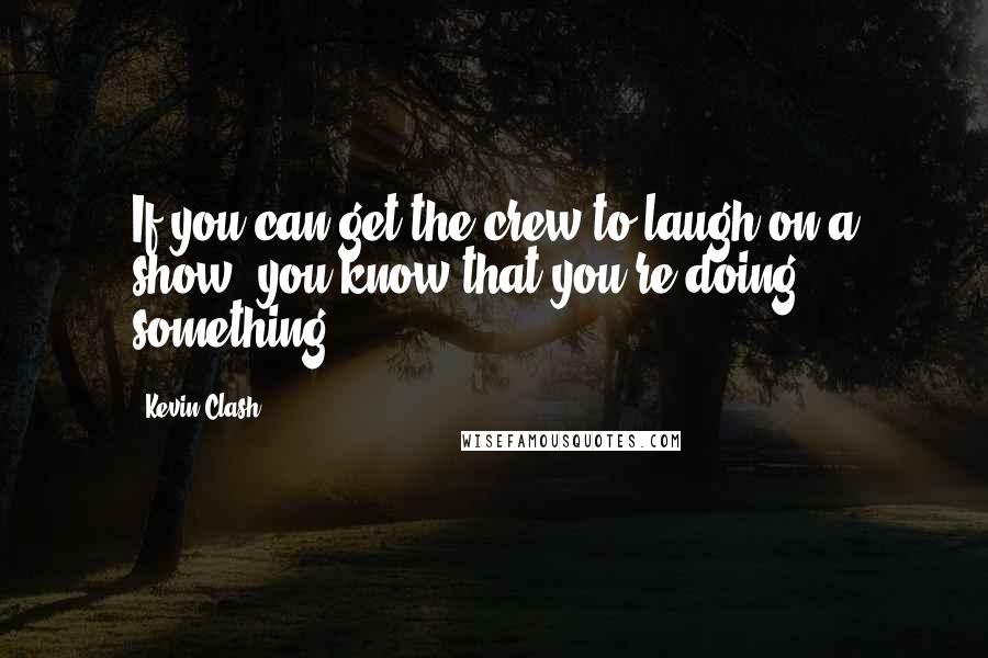 Kevin Clash Quotes: If you can get the crew to laugh on a show, you know that you're doing something.