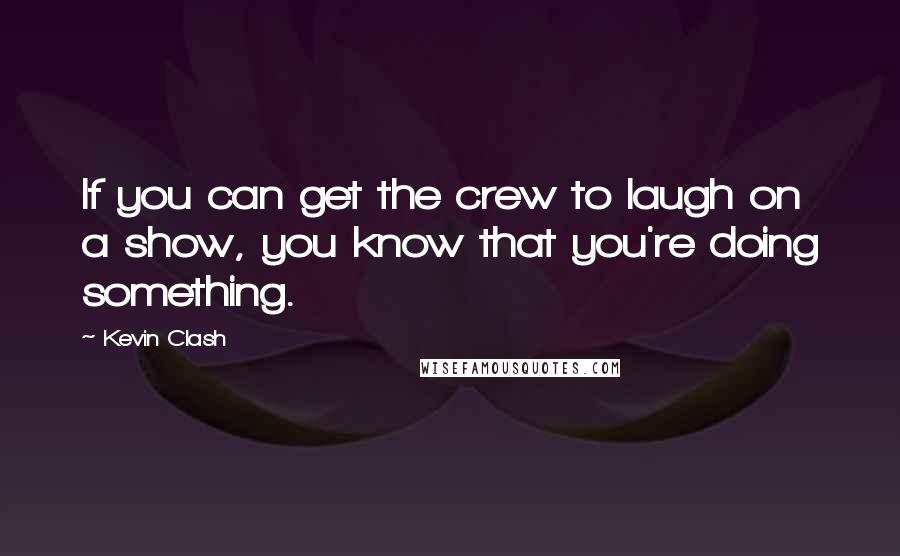 Kevin Clash Quotes: If you can get the crew to laugh on a show, you know that you're doing something.