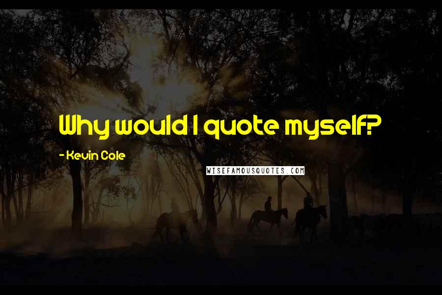 Kevin Cole Quotes: Why would I quote myself?