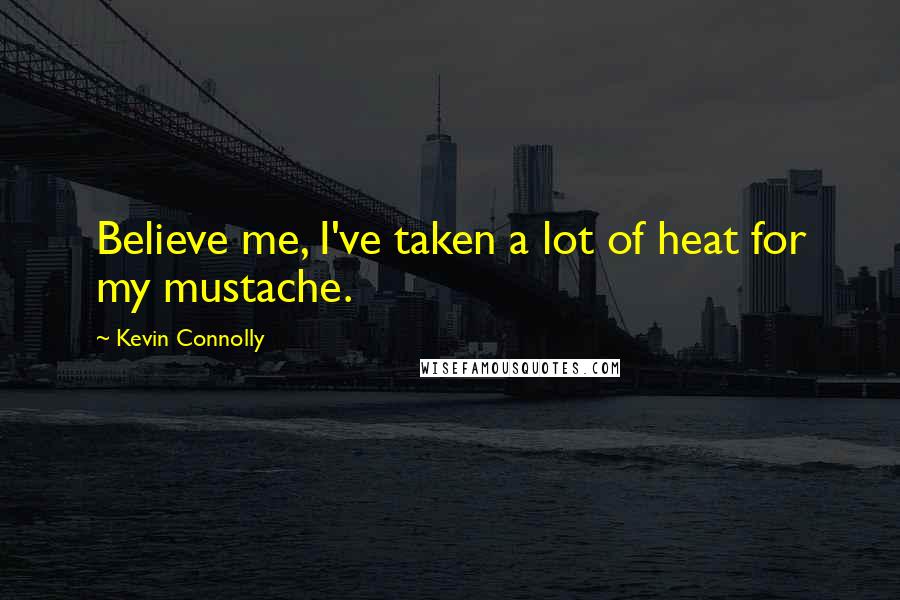 Kevin Connolly Quotes: Believe me, I've taken a lot of heat for my mustache.