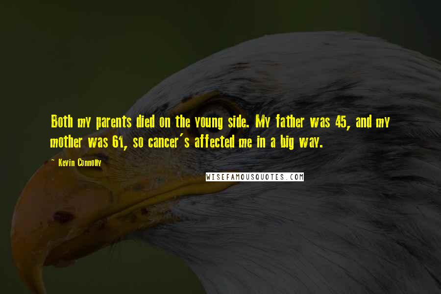 Kevin Connolly Quotes: Both my parents died on the young side. My father was 45, and my mother was 61, so cancer's affected me in a big way.