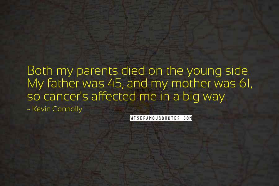 Kevin Connolly Quotes: Both my parents died on the young side. My father was 45, and my mother was 61, so cancer's affected me in a big way.