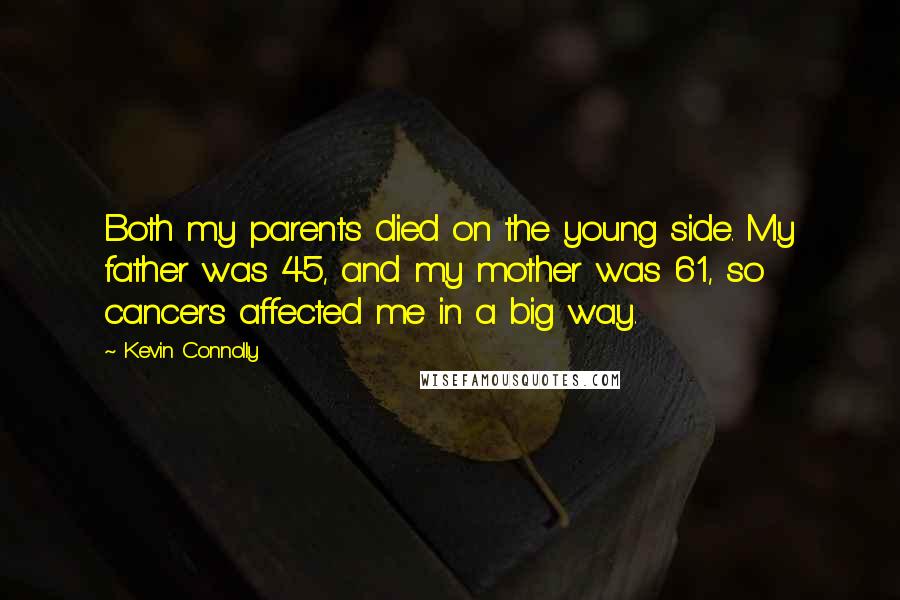 Kevin Connolly Quotes: Both my parents died on the young side. My father was 45, and my mother was 61, so cancer's affected me in a big way.