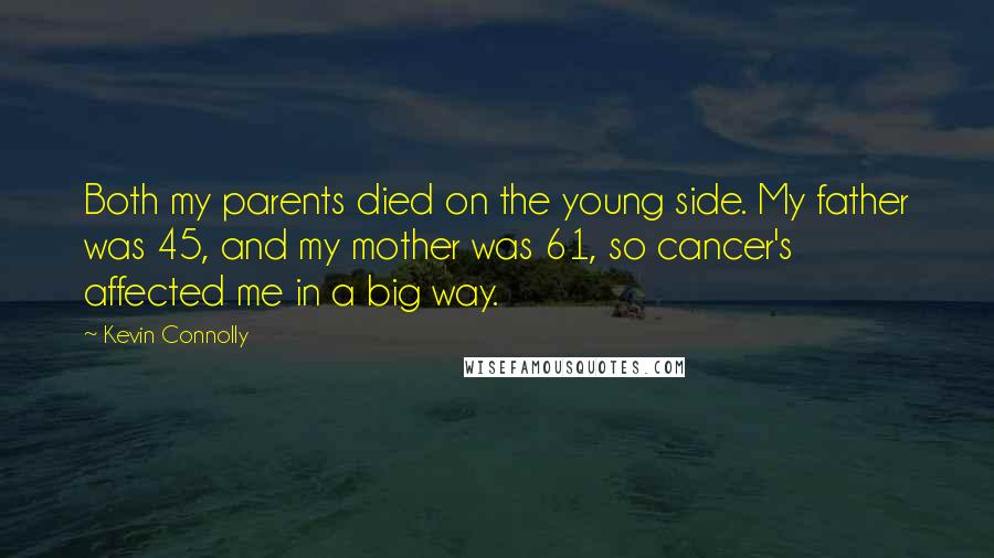 Kevin Connolly Quotes: Both my parents died on the young side. My father was 45, and my mother was 61, so cancer's affected me in a big way.