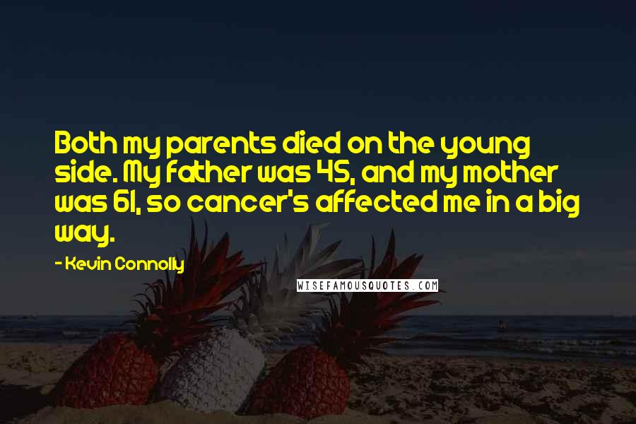 Kevin Connolly Quotes: Both my parents died on the young side. My father was 45, and my mother was 61, so cancer's affected me in a big way.
