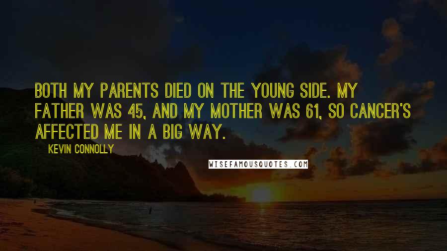 Kevin Connolly Quotes: Both my parents died on the young side. My father was 45, and my mother was 61, so cancer's affected me in a big way.