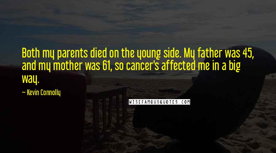 Kevin Connolly Quotes: Both my parents died on the young side. My father was 45, and my mother was 61, so cancer's affected me in a big way.