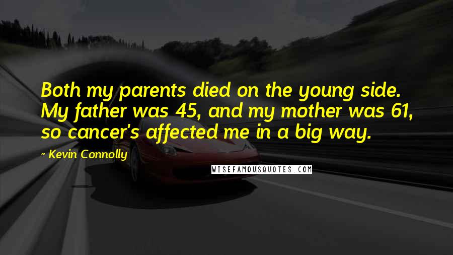 Kevin Connolly Quotes: Both my parents died on the young side. My father was 45, and my mother was 61, so cancer's affected me in a big way.