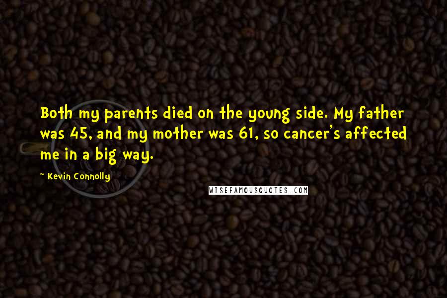 Kevin Connolly Quotes: Both my parents died on the young side. My father was 45, and my mother was 61, so cancer's affected me in a big way.